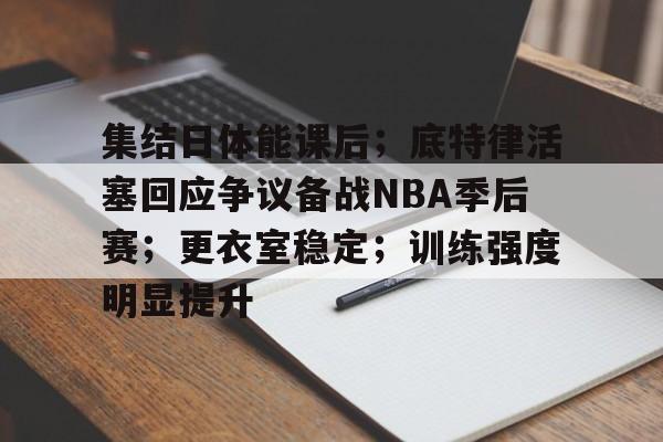 开云体育-关于集结日体能课后；底特律活塞回应争议备战NBA季后赛；更衣室稳定；训练强度明显提升的信息