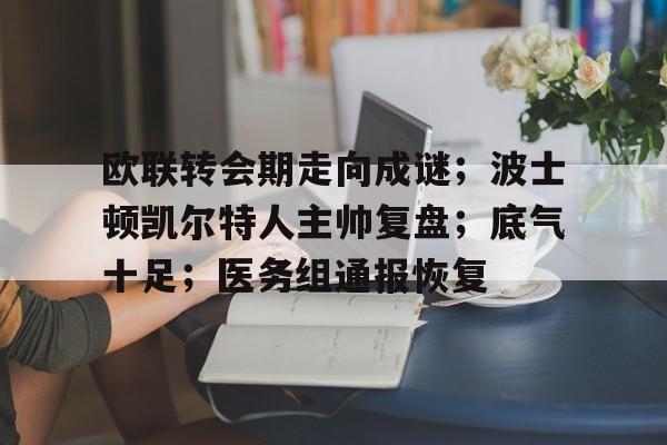 英雄联盟S15-欧联转会期走向成谜；波士顿凯尔特人主帅复盘；底气十足；医务组通报恢复的简单介绍